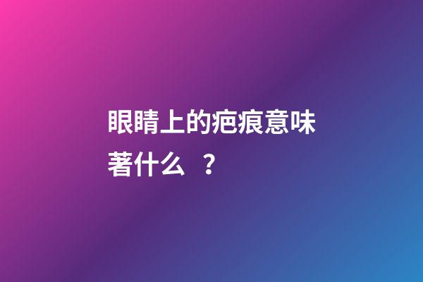 眼睛上的疤痕意味著什么？